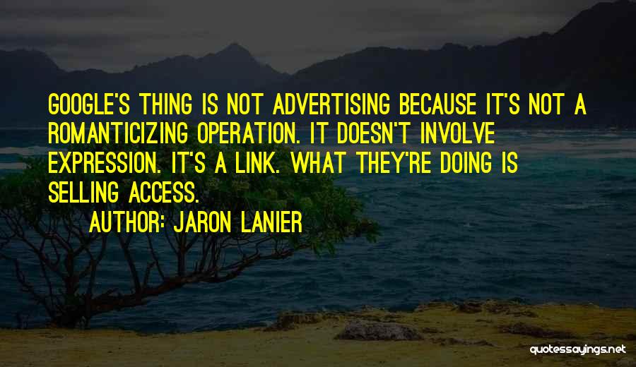 Jaron Lanier Quotes: Google's Thing Is Not Advertising Because It's Not A Romanticizing Operation. It Doesn't Involve Expression. It's A Link. What They're