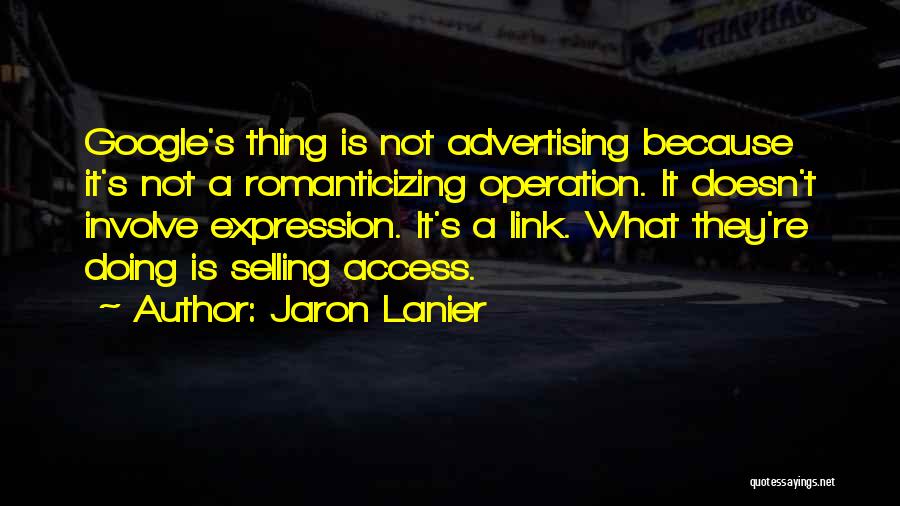 Jaron Lanier Quotes: Google's Thing Is Not Advertising Because It's Not A Romanticizing Operation. It Doesn't Involve Expression. It's A Link. What They're