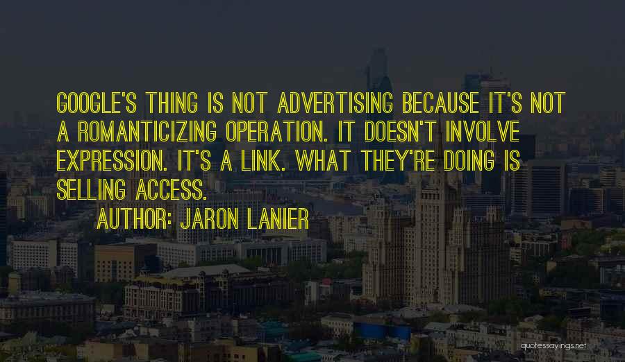 Jaron Lanier Quotes: Google's Thing Is Not Advertising Because It's Not A Romanticizing Operation. It Doesn't Involve Expression. It's A Link. What They're