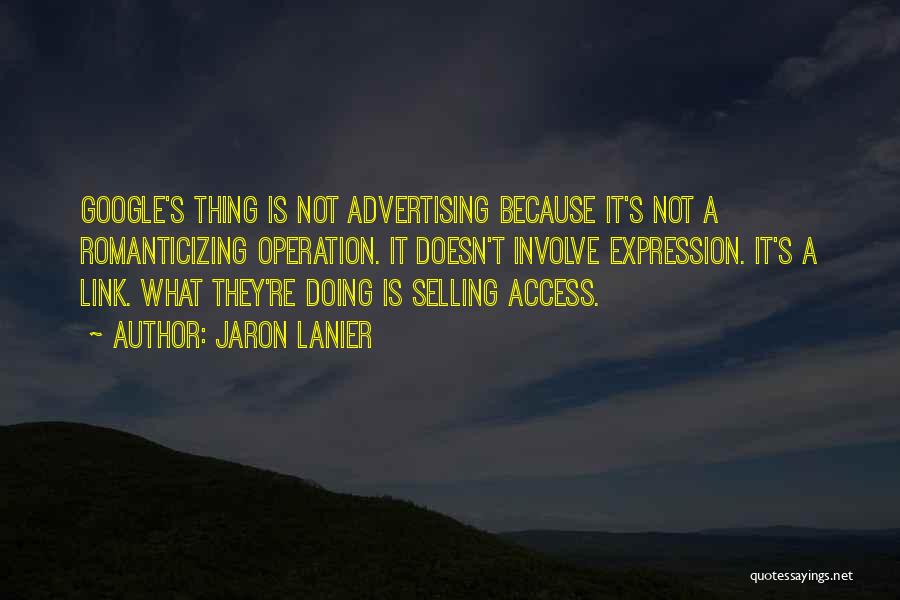 Jaron Lanier Quotes: Google's Thing Is Not Advertising Because It's Not A Romanticizing Operation. It Doesn't Involve Expression. It's A Link. What They're