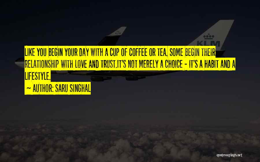 Saru Singhal Quotes: Like You Begin Your Day With A Cup Of Coffee Or Tea. Some Begin Their Relationship With Love And Trust.it's