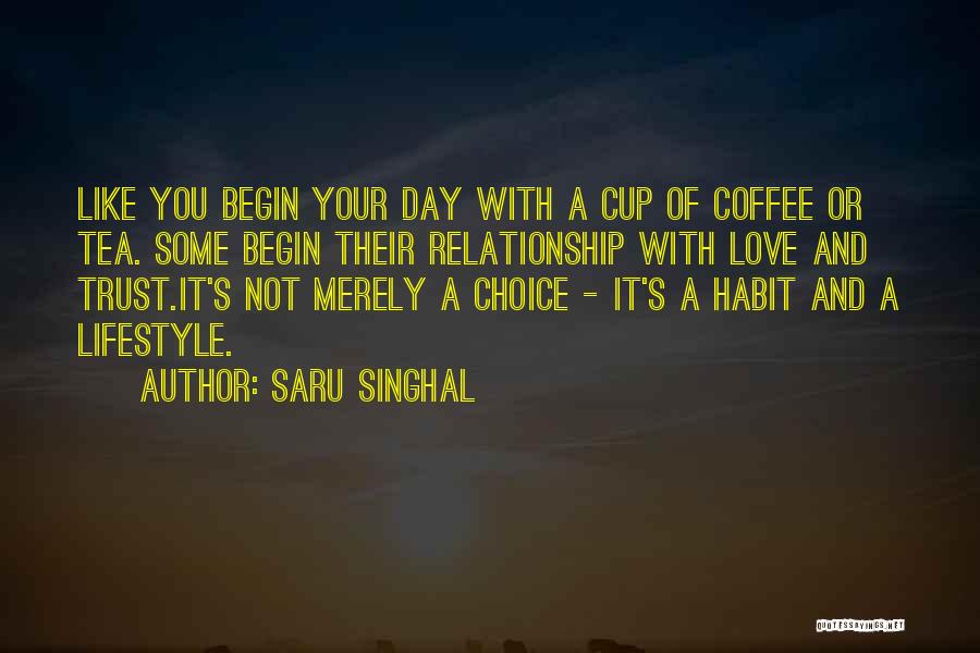 Saru Singhal Quotes: Like You Begin Your Day With A Cup Of Coffee Or Tea. Some Begin Their Relationship With Love And Trust.it's