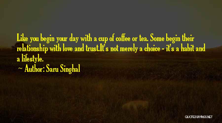 Saru Singhal Quotes: Like You Begin Your Day With A Cup Of Coffee Or Tea. Some Begin Their Relationship With Love And Trust.it's