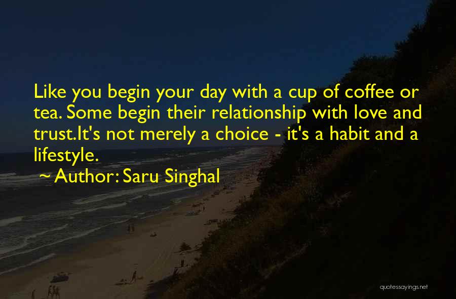 Saru Singhal Quotes: Like You Begin Your Day With A Cup Of Coffee Or Tea. Some Begin Their Relationship With Love And Trust.it's