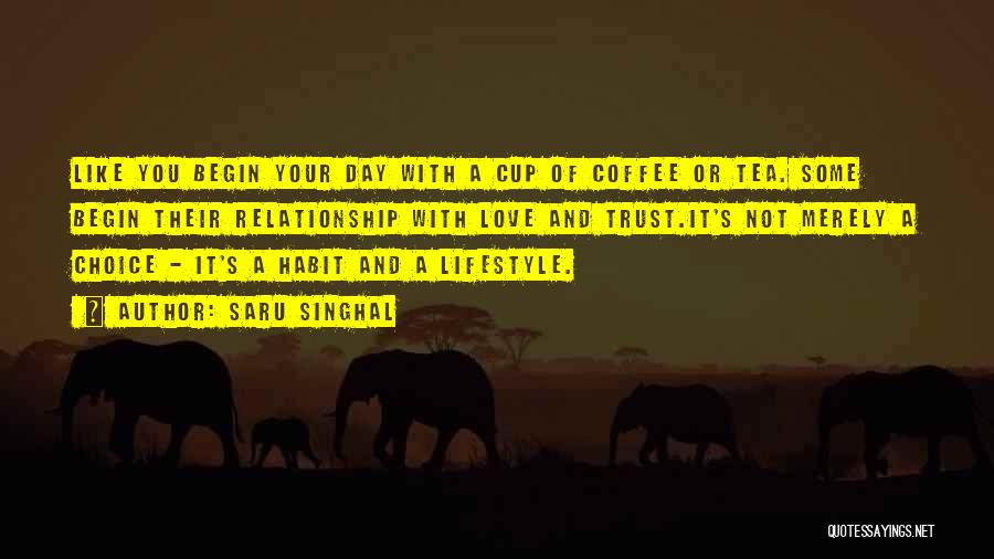 Saru Singhal Quotes: Like You Begin Your Day With A Cup Of Coffee Or Tea. Some Begin Their Relationship With Love And Trust.it's