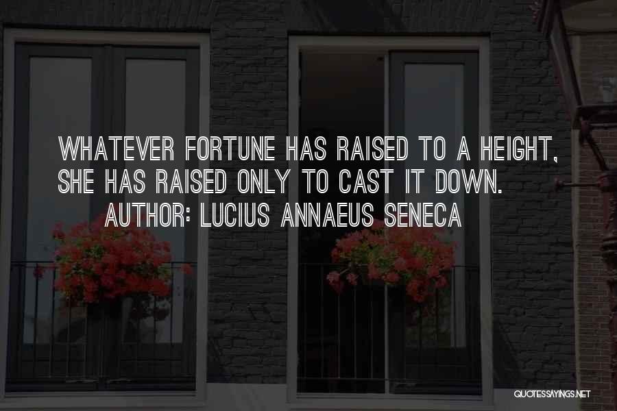 Lucius Annaeus Seneca Quotes: Whatever Fortune Has Raised To A Height, She Has Raised Only To Cast It Down.