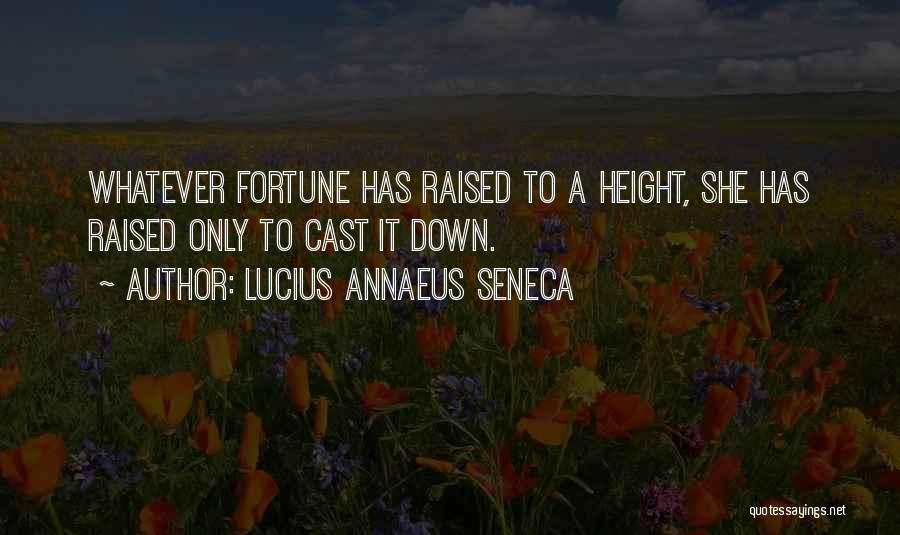 Lucius Annaeus Seneca Quotes: Whatever Fortune Has Raised To A Height, She Has Raised Only To Cast It Down.