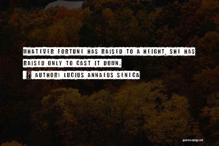 Lucius Annaeus Seneca Quotes: Whatever Fortune Has Raised To A Height, She Has Raised Only To Cast It Down.