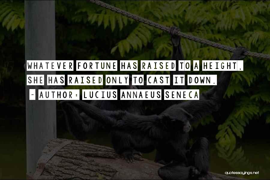 Lucius Annaeus Seneca Quotes: Whatever Fortune Has Raised To A Height, She Has Raised Only To Cast It Down.