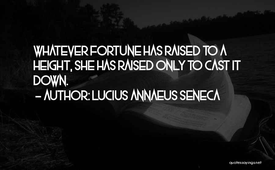 Lucius Annaeus Seneca Quotes: Whatever Fortune Has Raised To A Height, She Has Raised Only To Cast It Down.