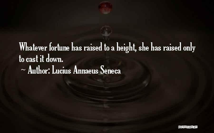 Lucius Annaeus Seneca Quotes: Whatever Fortune Has Raised To A Height, She Has Raised Only To Cast It Down.