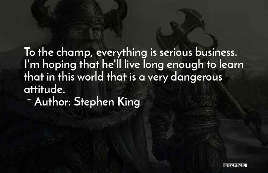 Stephen King Quotes: To The Champ, Everything Is Serious Business. I'm Hoping That He'll Live Long Enough To Learn That In This World