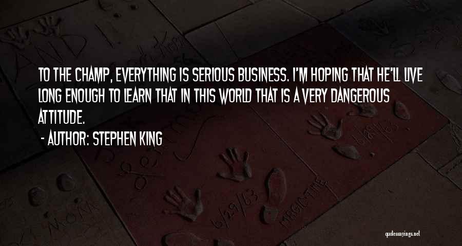 Stephen King Quotes: To The Champ, Everything Is Serious Business. I'm Hoping That He'll Live Long Enough To Learn That In This World