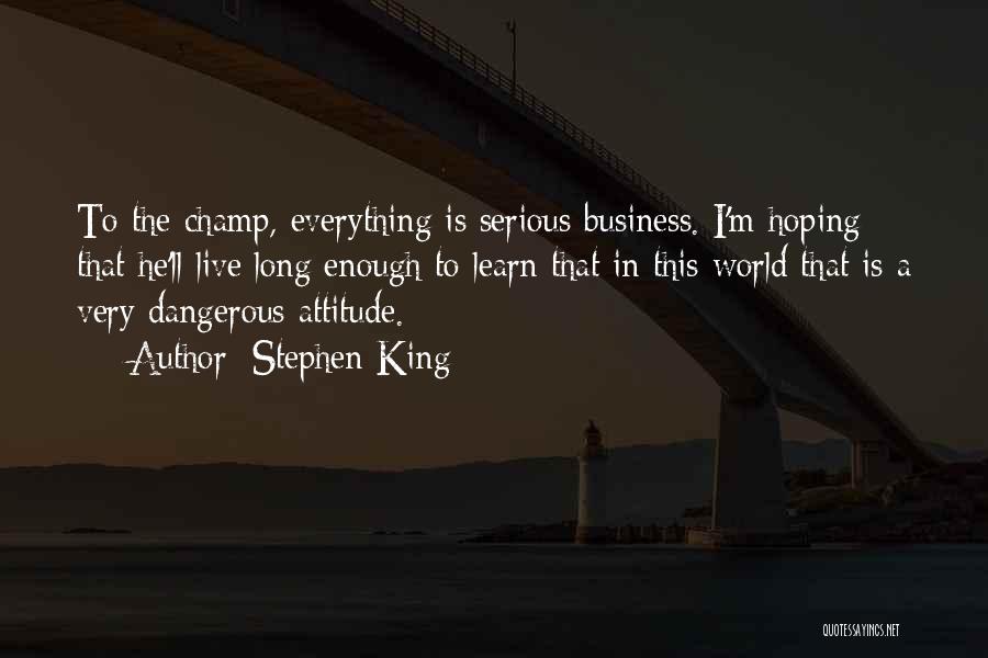 Stephen King Quotes: To The Champ, Everything Is Serious Business. I'm Hoping That He'll Live Long Enough To Learn That In This World