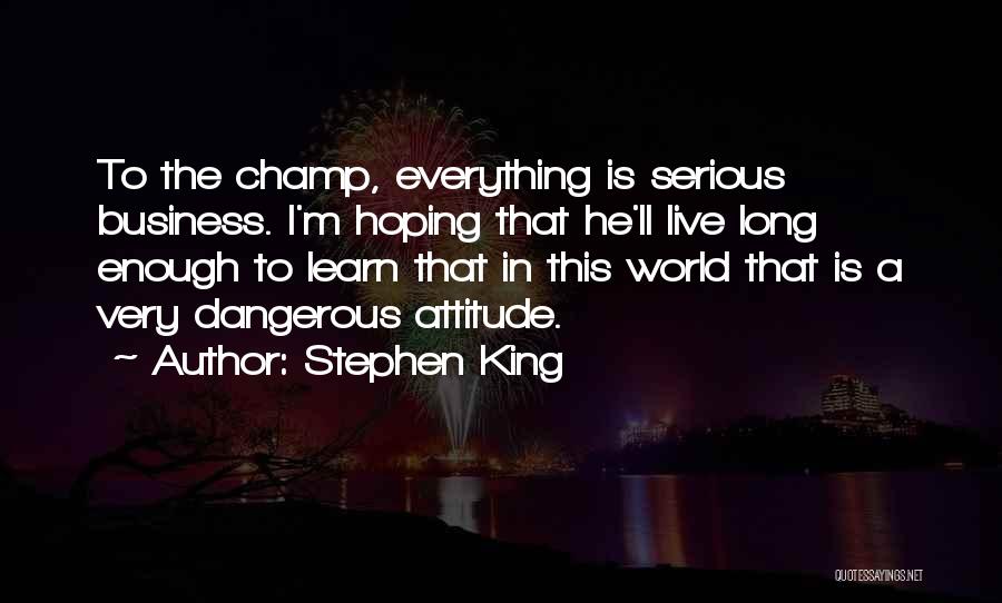 Stephen King Quotes: To The Champ, Everything Is Serious Business. I'm Hoping That He'll Live Long Enough To Learn That In This World