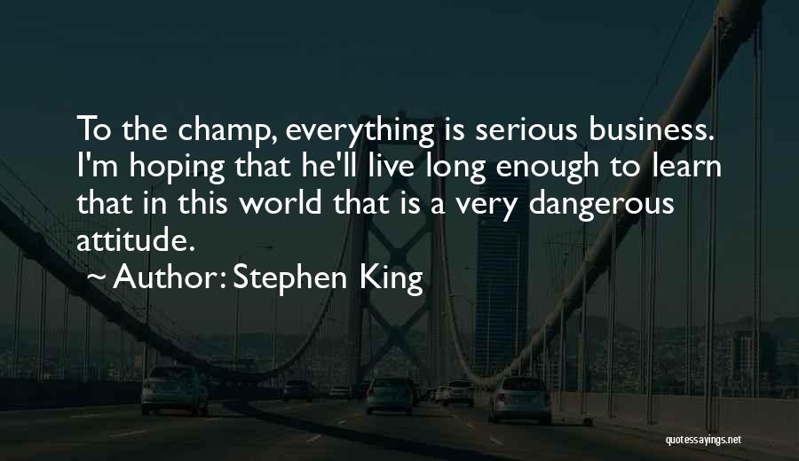 Stephen King Quotes: To The Champ, Everything Is Serious Business. I'm Hoping That He'll Live Long Enough To Learn That In This World