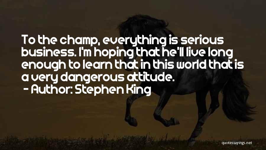 Stephen King Quotes: To The Champ, Everything Is Serious Business. I'm Hoping That He'll Live Long Enough To Learn That In This World