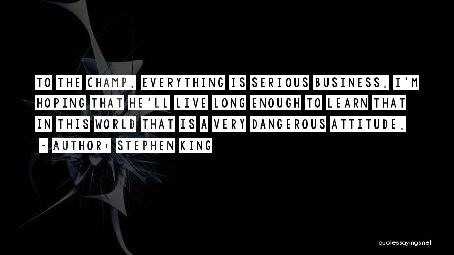 Stephen King Quotes: To The Champ, Everything Is Serious Business. I'm Hoping That He'll Live Long Enough To Learn That In This World