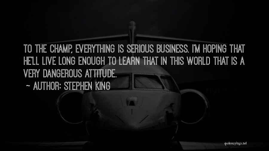 Stephen King Quotes: To The Champ, Everything Is Serious Business. I'm Hoping That He'll Live Long Enough To Learn That In This World