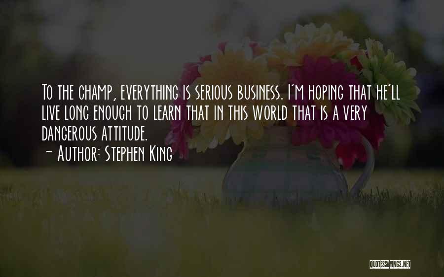Stephen King Quotes: To The Champ, Everything Is Serious Business. I'm Hoping That He'll Live Long Enough To Learn That In This World