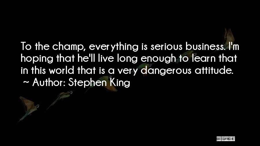 Stephen King Quotes: To The Champ, Everything Is Serious Business. I'm Hoping That He'll Live Long Enough To Learn That In This World
