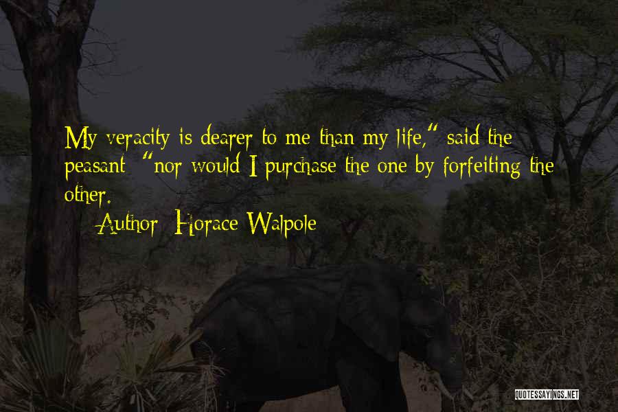 Horace Walpole Quotes: My Veracity Is Dearer To Me Than My Life, Said The Peasant; Nor Would I Purchase The One By Forfeiting