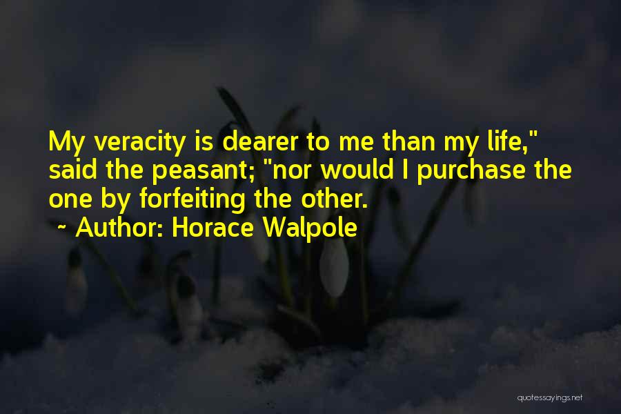 Horace Walpole Quotes: My Veracity Is Dearer To Me Than My Life, Said The Peasant; Nor Would I Purchase The One By Forfeiting