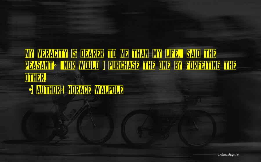 Horace Walpole Quotes: My Veracity Is Dearer To Me Than My Life, Said The Peasant; Nor Would I Purchase The One By Forfeiting