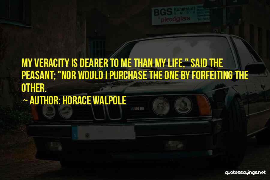 Horace Walpole Quotes: My Veracity Is Dearer To Me Than My Life, Said The Peasant; Nor Would I Purchase The One By Forfeiting