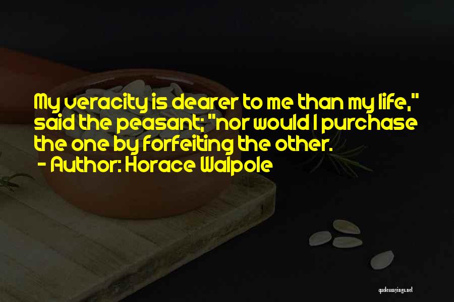 Horace Walpole Quotes: My Veracity Is Dearer To Me Than My Life, Said The Peasant; Nor Would I Purchase The One By Forfeiting