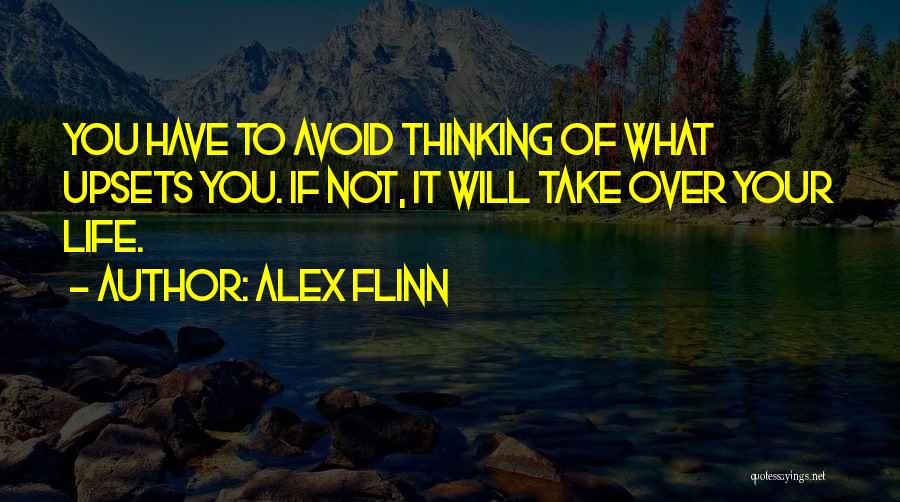 Alex Flinn Quotes: You Have To Avoid Thinking Of What Upsets You. If Not, It Will Take Over Your Life.