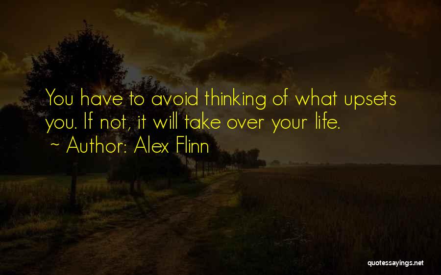 Alex Flinn Quotes: You Have To Avoid Thinking Of What Upsets You. If Not, It Will Take Over Your Life.