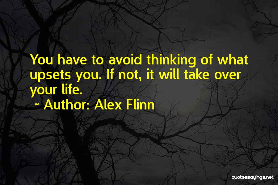 Alex Flinn Quotes: You Have To Avoid Thinking Of What Upsets You. If Not, It Will Take Over Your Life.