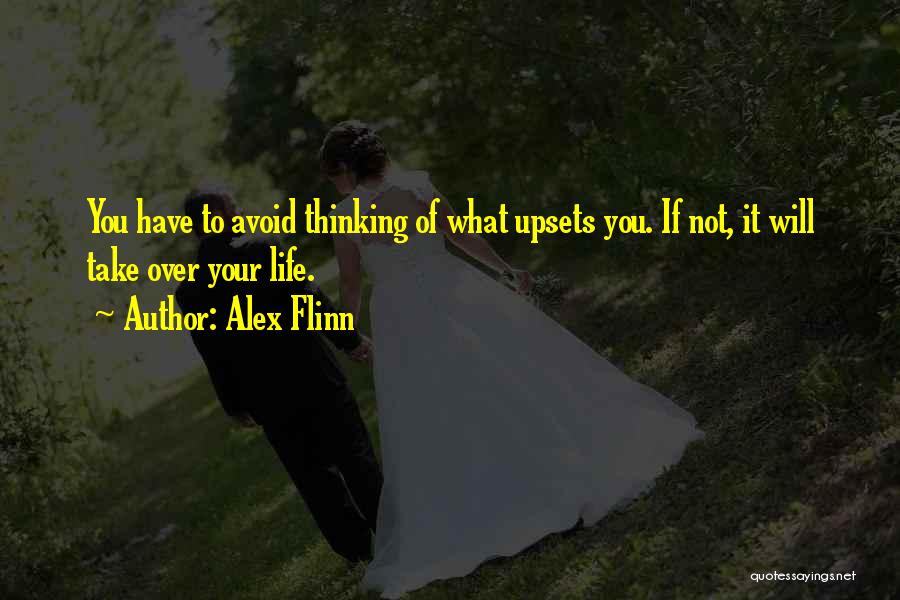 Alex Flinn Quotes: You Have To Avoid Thinking Of What Upsets You. If Not, It Will Take Over Your Life.