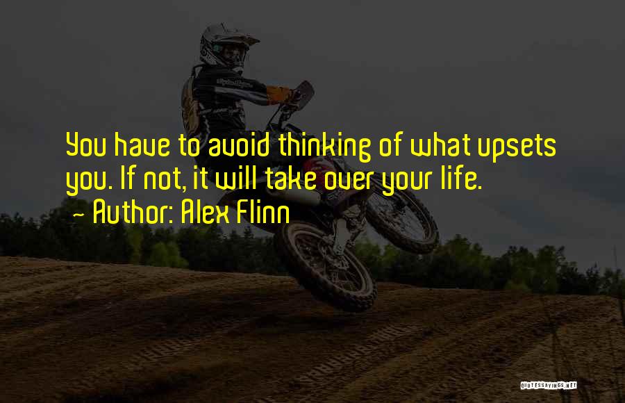 Alex Flinn Quotes: You Have To Avoid Thinking Of What Upsets You. If Not, It Will Take Over Your Life.