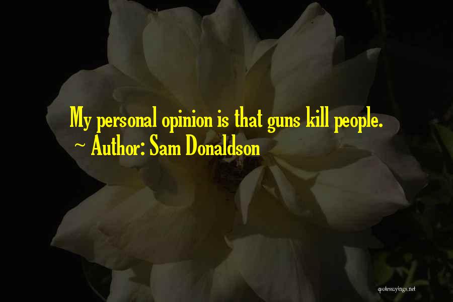 Sam Donaldson Quotes: My Personal Opinion Is That Guns Kill People.