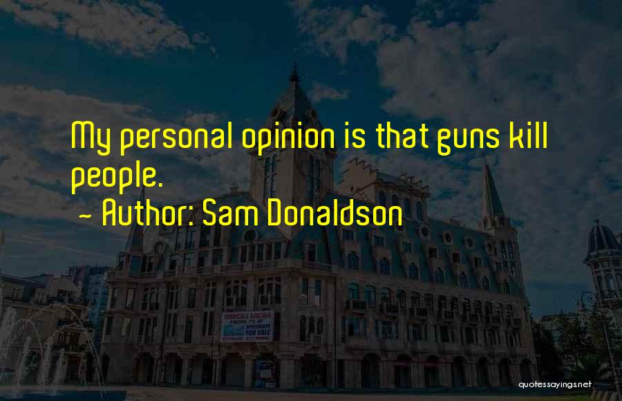 Sam Donaldson Quotes: My Personal Opinion Is That Guns Kill People.