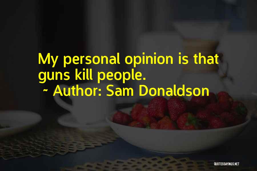 Sam Donaldson Quotes: My Personal Opinion Is That Guns Kill People.