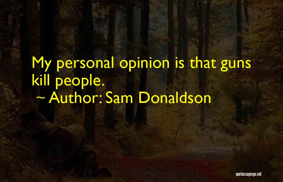 Sam Donaldson Quotes: My Personal Opinion Is That Guns Kill People.