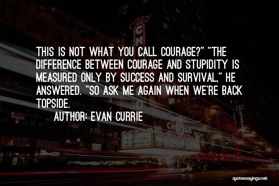 Evan Currie Quotes: This Is Not What You Call Courage? The Difference Between Courage And Stupidity Is Measured Only By Success And Survival,