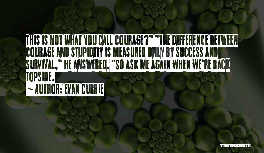 Evan Currie Quotes: This Is Not What You Call Courage? The Difference Between Courage And Stupidity Is Measured Only By Success And Survival,