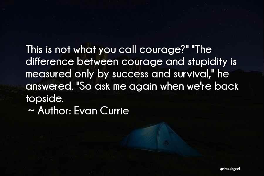 Evan Currie Quotes: This Is Not What You Call Courage? The Difference Between Courage And Stupidity Is Measured Only By Success And Survival,