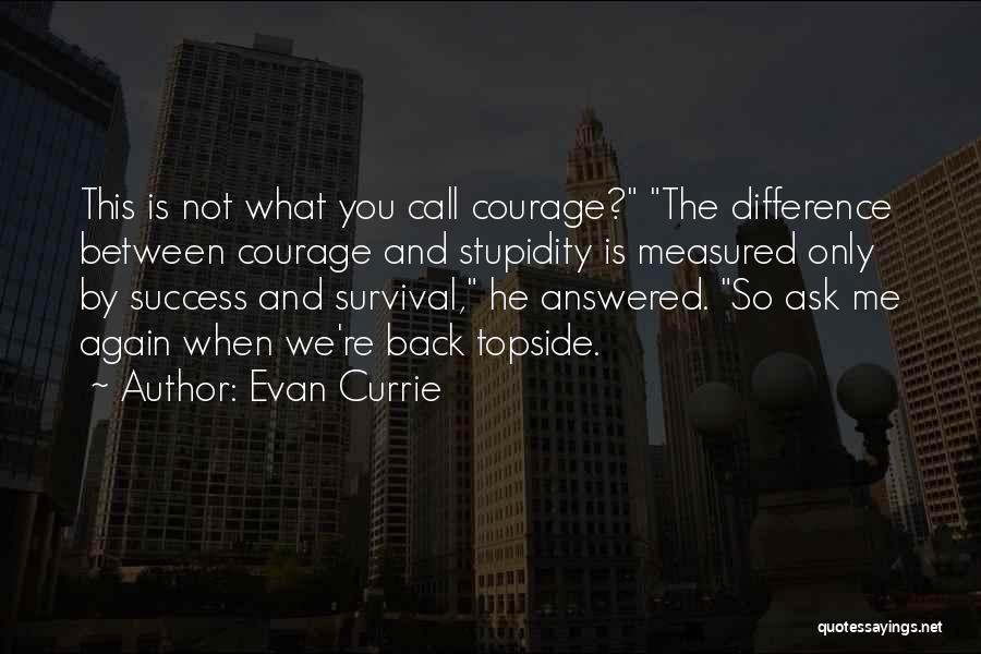 Evan Currie Quotes: This Is Not What You Call Courage? The Difference Between Courage And Stupidity Is Measured Only By Success And Survival,