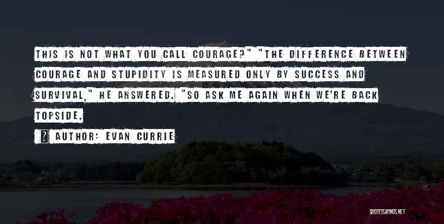 Evan Currie Quotes: This Is Not What You Call Courage? The Difference Between Courage And Stupidity Is Measured Only By Success And Survival,