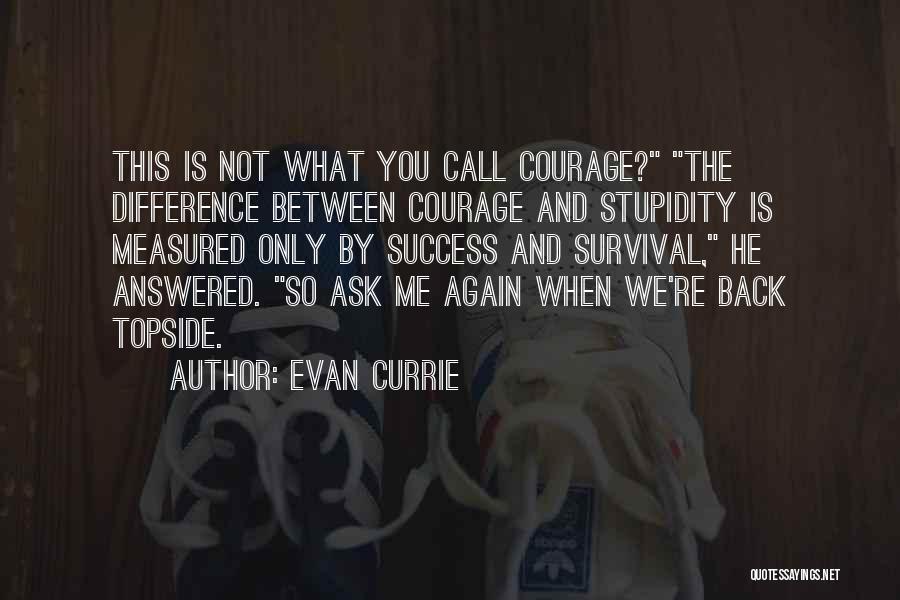 Evan Currie Quotes: This Is Not What You Call Courage? The Difference Between Courage And Stupidity Is Measured Only By Success And Survival,