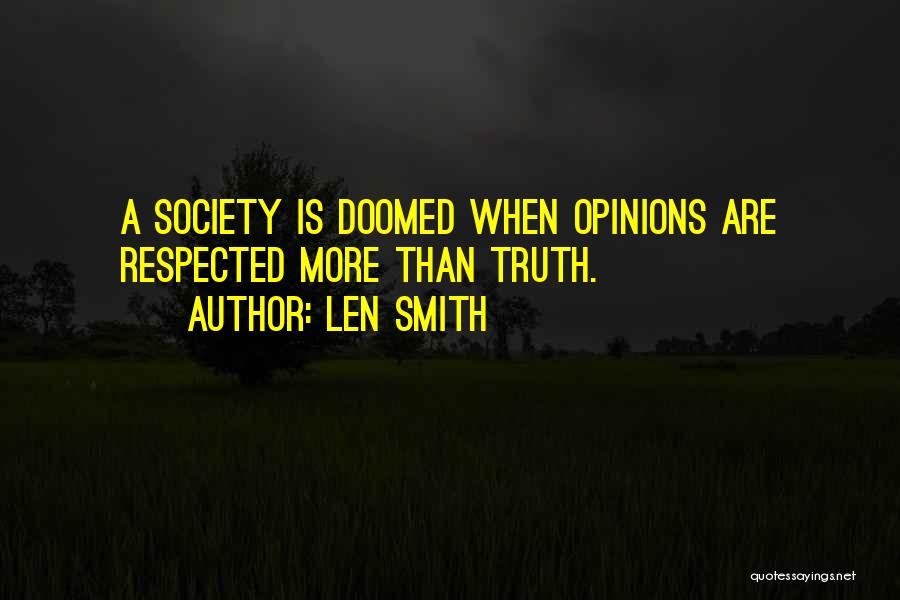 Len Smith Quotes: A Society Is Doomed When Opinions Are Respected More Than Truth.