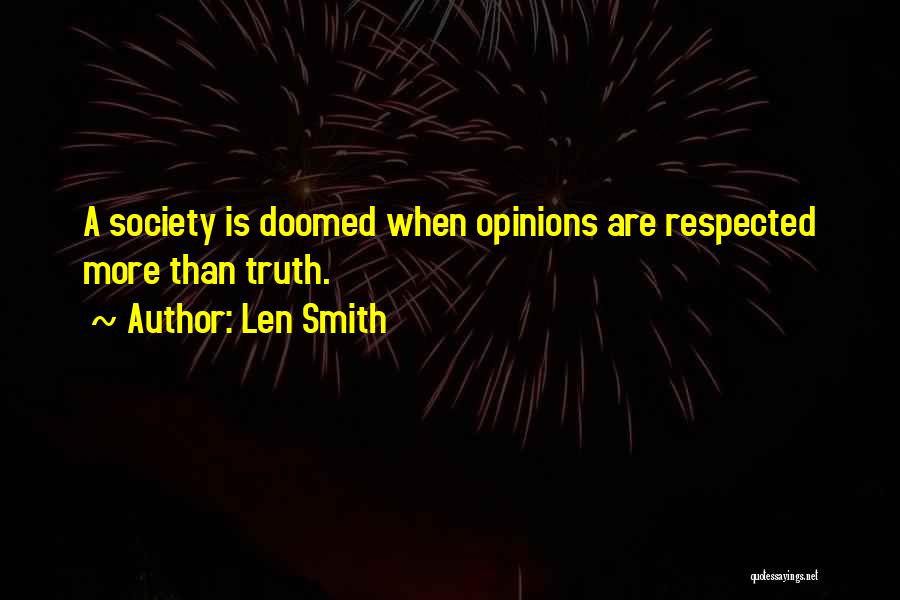 Len Smith Quotes: A Society Is Doomed When Opinions Are Respected More Than Truth.
