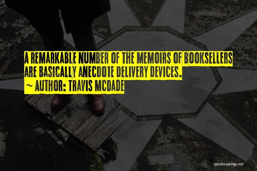 Travis McDade Quotes: A Remarkable Number Of The Memoirs Of Booksellers Are Basically Anecdote Delivery Devices.