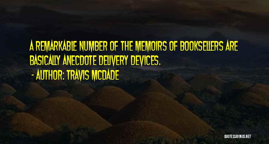 Travis McDade Quotes: A Remarkable Number Of The Memoirs Of Booksellers Are Basically Anecdote Delivery Devices.