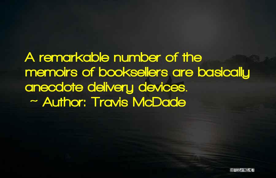 Travis McDade Quotes: A Remarkable Number Of The Memoirs Of Booksellers Are Basically Anecdote Delivery Devices.